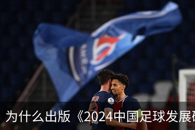 为什么出版《2024中国足球发展研讨会白皮书》？