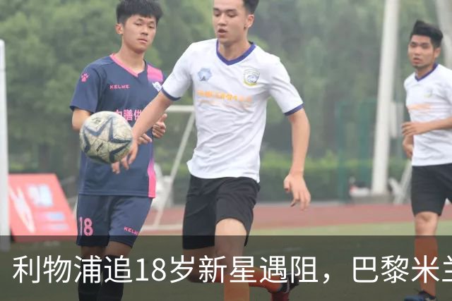 利物浦追18岁新星遇阻，巴黎米兰加入争夺