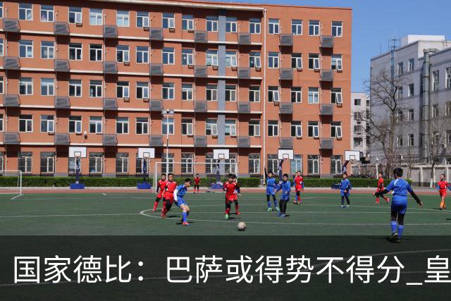 国家德比：巴萨或得势不得分 皇马用完美反击复仇