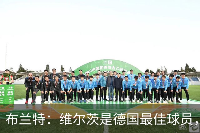 布兰特：维尔茨是德国最佳球员，我不认为他需要换俱乐部