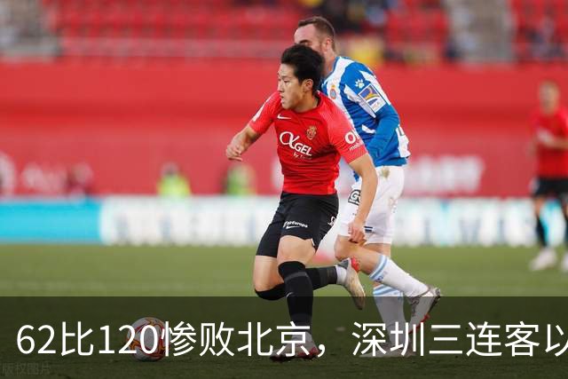 62比120惨败北京，深圳三连客以最痛一战收尾